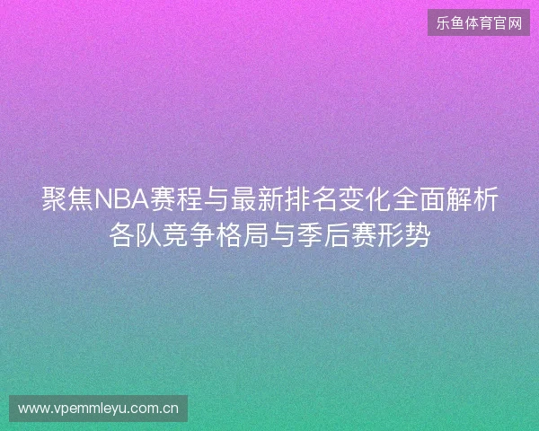 聚焦NBA赛程与最新排名变化全面解析各队竞争格局与季后赛形势