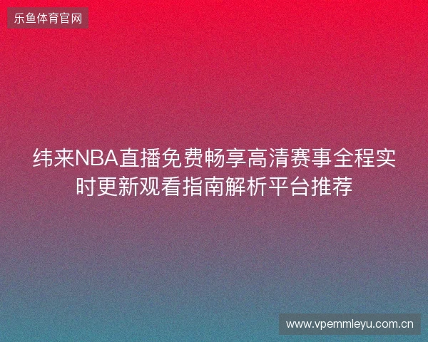 纬来NBA直播免费畅享高清赛事全程实时更新观看指南解析平台推荐