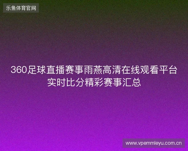 360足球直播赛事雨燕高清在线观看平台实时比分精彩赛事汇总