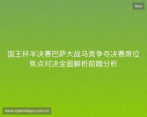 国王杯半决赛巴萨大战马竞争夺决赛席位焦点对决全面解析前瞻分析