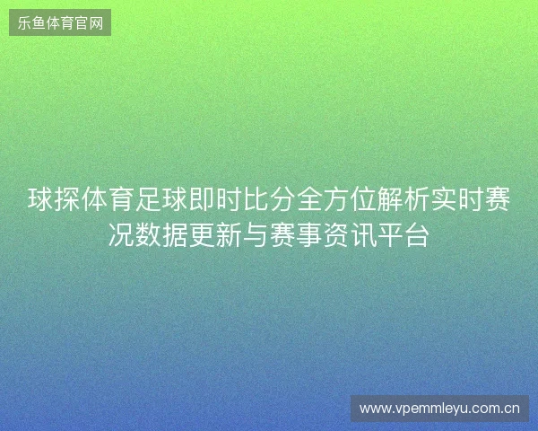 球探体育足球即时比分全方位解析实时赛况数据更新与赛事资讯平台 球探体育足球即时比分全方位解析实时赛况数据更新与赛事资讯平台