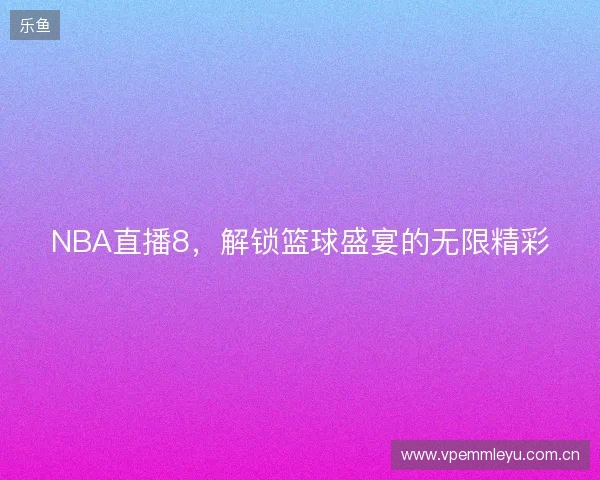 NBA直播8，解锁篮球盛宴的无限精彩